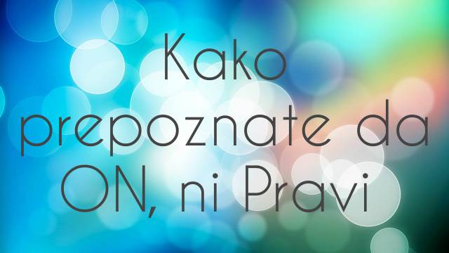 Kako prepoznate da ON, ni Pravi