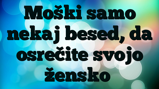 Moški samo nekaj besed, da osrečite svojo žensko