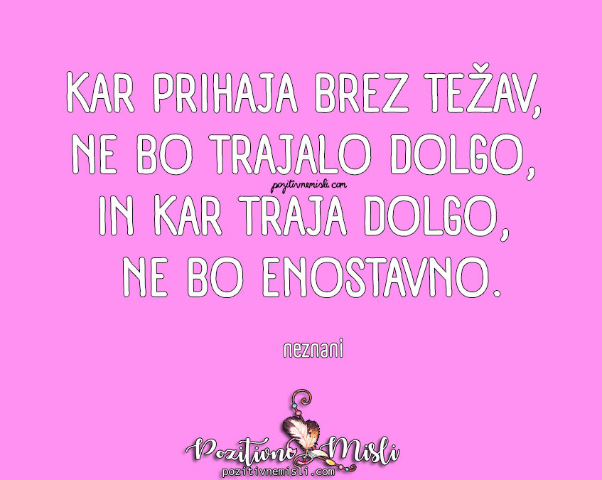 Misli o življenju - Kar prihaja brez težav, ne bo trajalo dolgo, in kar traja dolgo, ne bo enostavno.
neznan avtor
