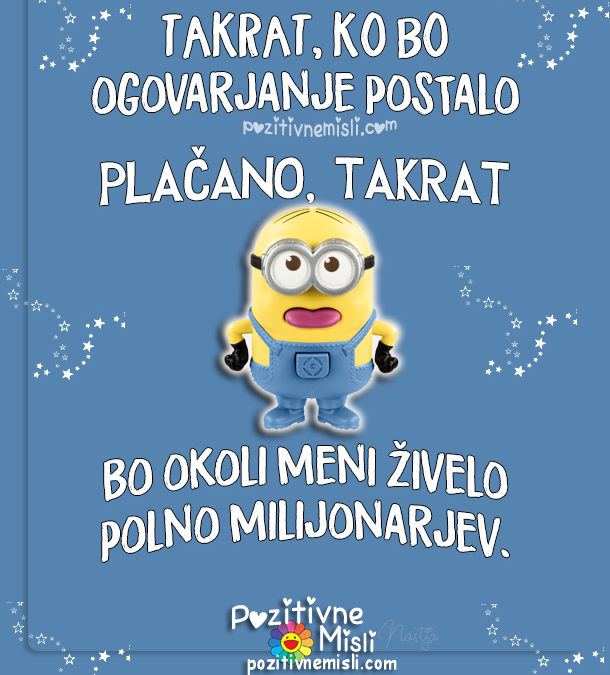 Takrat, ko bo ogovarjanje
postalo plačano, bo okoli meni živelo polno milijonarjev.