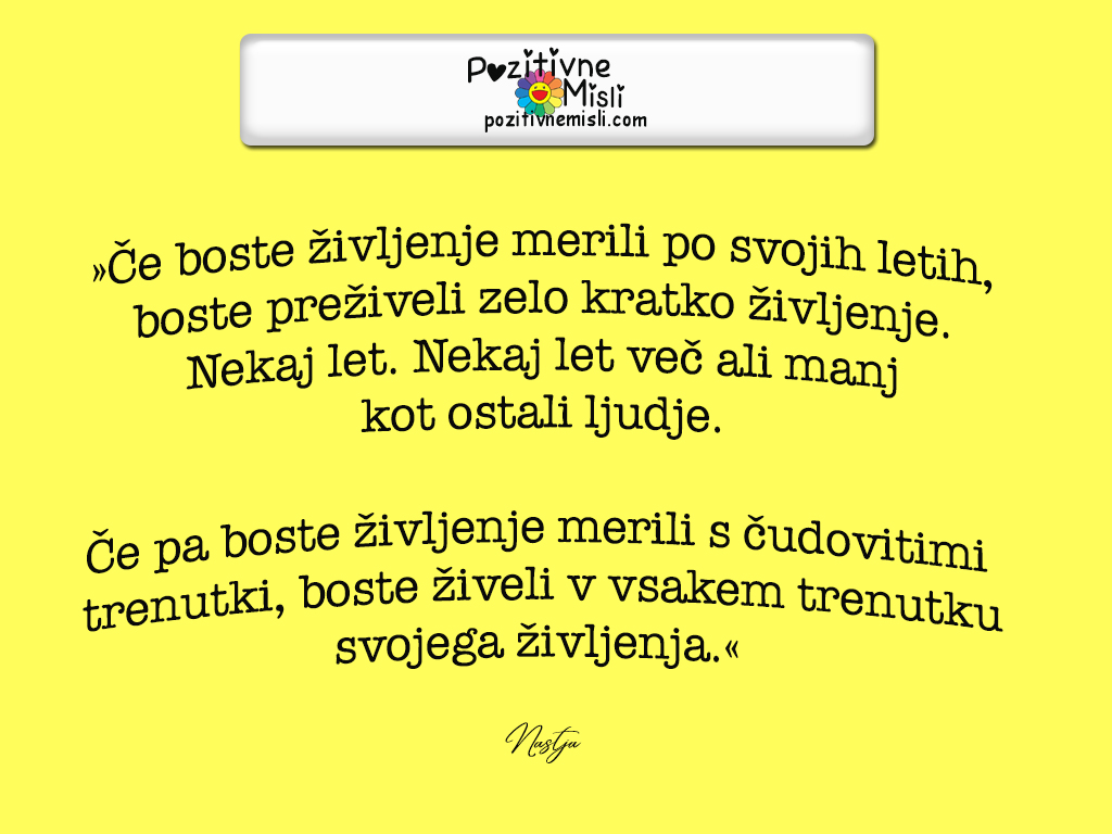 Najlepše misli o življenju
Če boste življenje merili po svojih letih