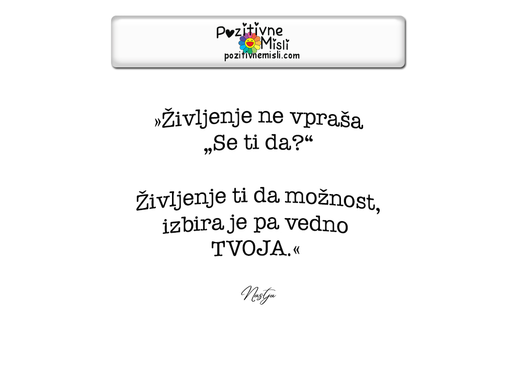 »Življenje ne vpraša „Se ti da?“ Življenje ti da možnost, izbira je pa vedno TVOJA.«